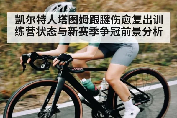 凯尔特人塔图姆跟腱伤愈复出训练营状态与新赛季争冠前景分析